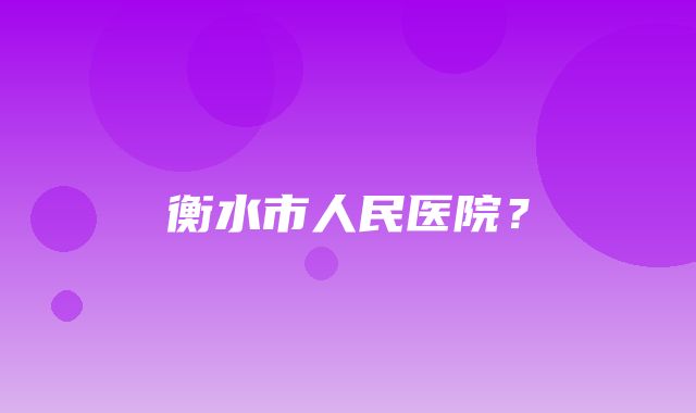 衡水市人民医院？