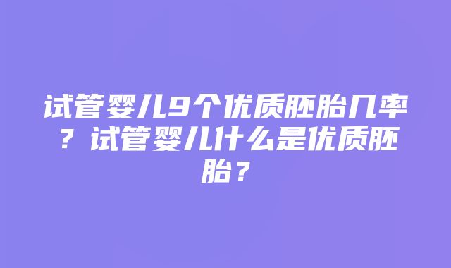 试管婴儿9个优质胚胎几率？试管婴儿什么是优质胚胎？