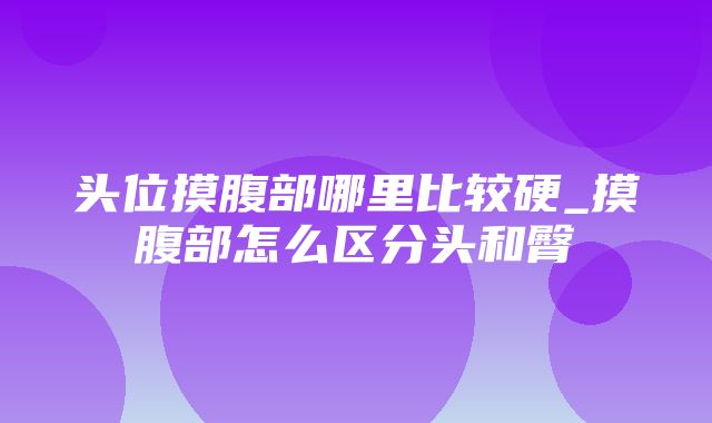 头位摸腹部哪里比较硬_摸腹部怎么区分头和臀