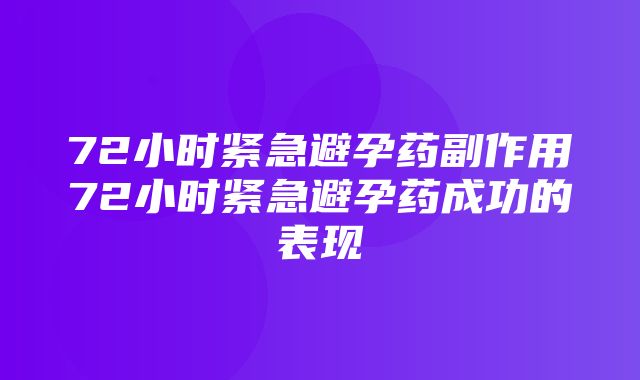 72小时紧急避孕药副作用72小时紧急避孕药成功的表现