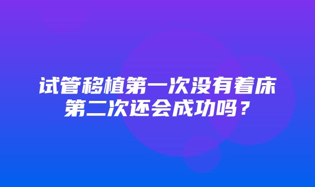 试管移植第一次没有着床第二次还会成功吗？