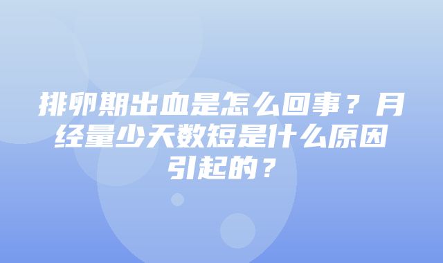 排卵期出血是怎么回事？月经量少天数短是什么原因引起的？