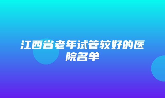 江西省老年试管较好的医院名单