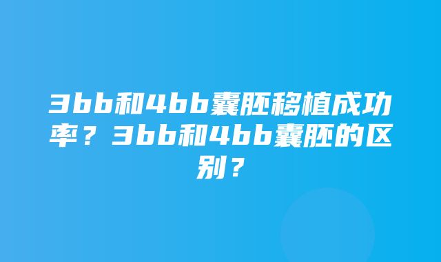 3bb和4bb囊胚移植成功率？3bb和4bb囊胚的区别？