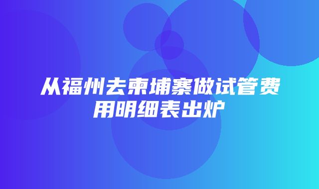 从福州去柬埔寨做试管费用明细表出炉