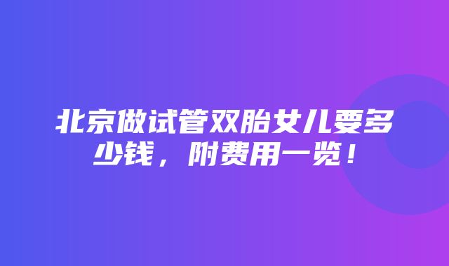 北京做试管双胎女儿要多少钱，附费用一览！