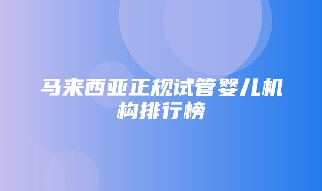 马来西亚正规试管婴儿机构排行榜