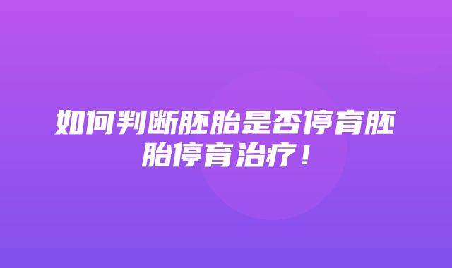 如何判断胚胎是否停育胚胎停育治疗！