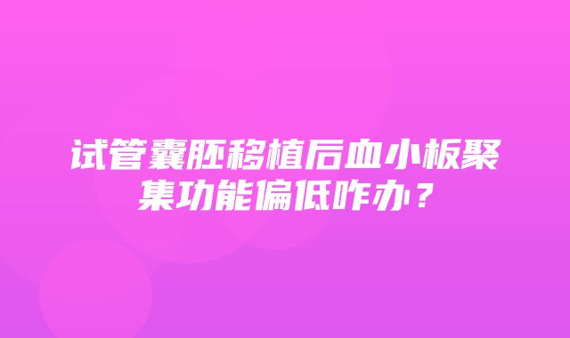 试管囊胚移植后血小板聚集功能偏低咋办？