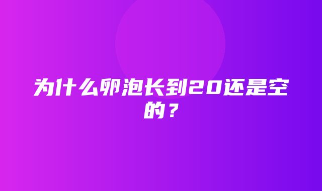 为什么卵泡长到20还是空的？