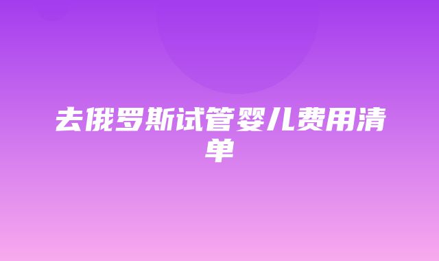 去俄罗斯试管婴儿费用清单