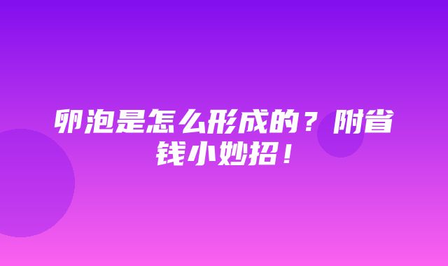 卵泡是怎么形成的？附省钱小妙招！