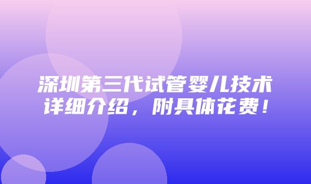 深圳第三代试管婴儿技术详细介绍，附具体花费！