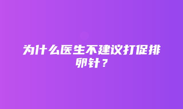 为什么医生不建议打促排卵针？