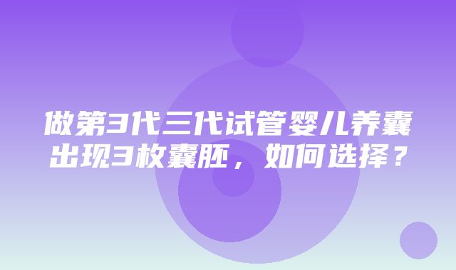 做第3代三代试管婴儿养囊出现3枚囊胚，如何选择？