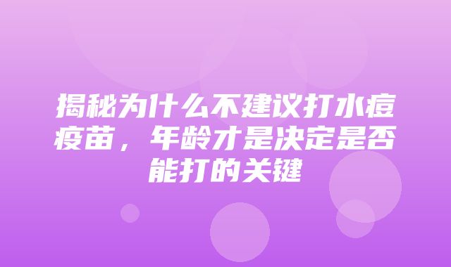 揭秘为什么不建议打水痘疫苗，年龄才是决定是否能打的关键