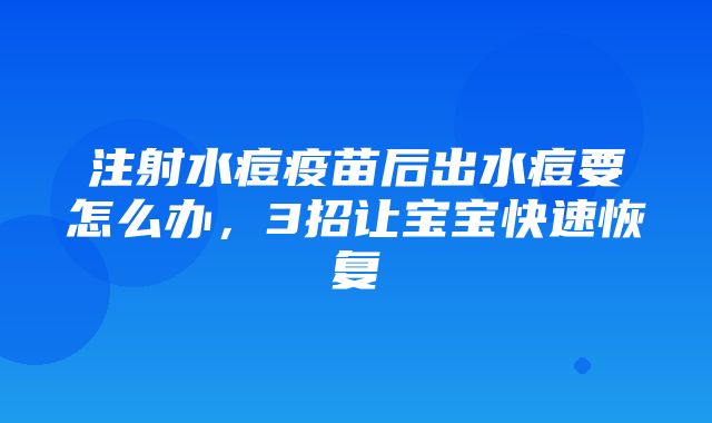 注射水痘疫苗后出水痘要怎么办，3招让宝宝快速恢复