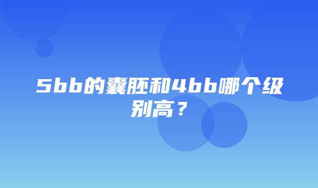 5bb的囊胚和4bb哪个级别高？