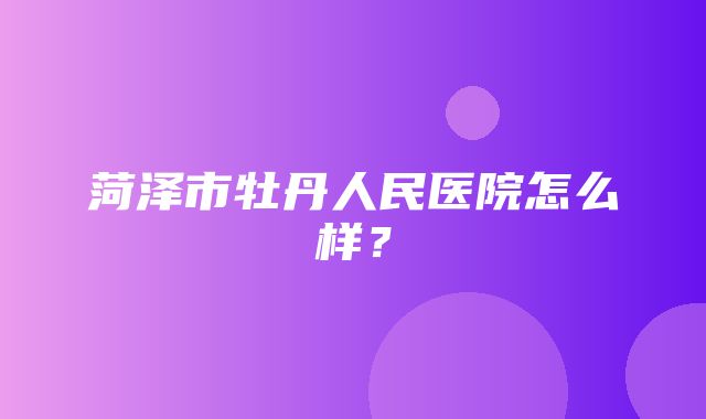 菏泽市牡丹人民医院怎么样？