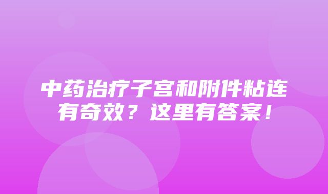 中药治疗子宫和附件粘连有奇效？这里有答案！