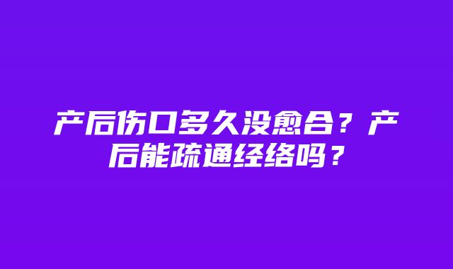 产后伤口多久没愈合？产后能疏通经络吗？