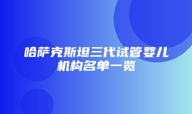 哈萨克斯坦三代试管婴儿机构名单一览