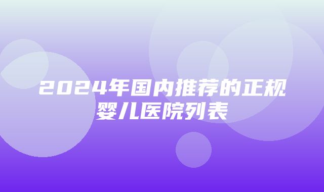 2024年国内推荐的正规婴儿医院列表