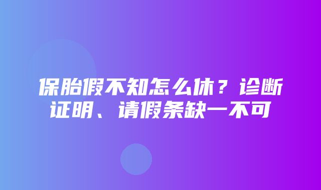 保胎假不知怎么休？诊断证明、请假条缺一不可