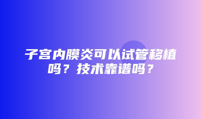 子宫内膜炎可以试管移植吗？技术靠谱吗？