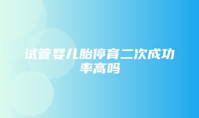 试管婴儿胎停育二次成功率高吗