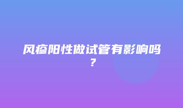 风疹阳性做试管有影响吗？