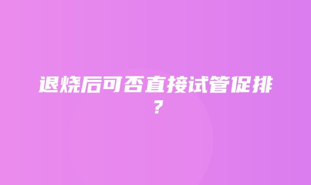 退烧后可否直接试管促排？