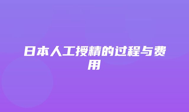 日本人工授精的过程与费用