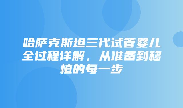 哈萨克斯坦三代试管婴儿全过程详解，从准备到移植的每一步