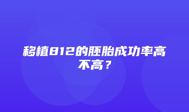 移植812的胚胎成功率高不高？