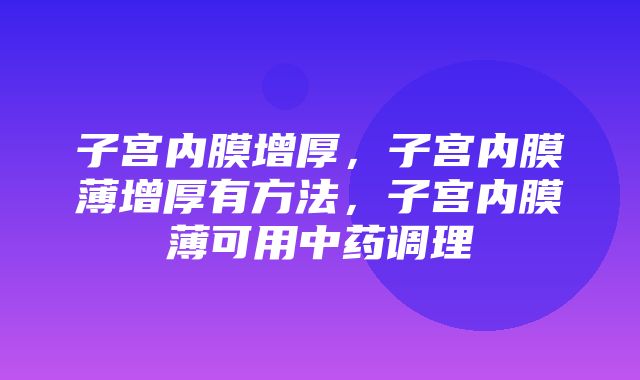 子宫内膜增厚，子宫内膜薄增厚有方法，子宫内膜薄可用中药调理