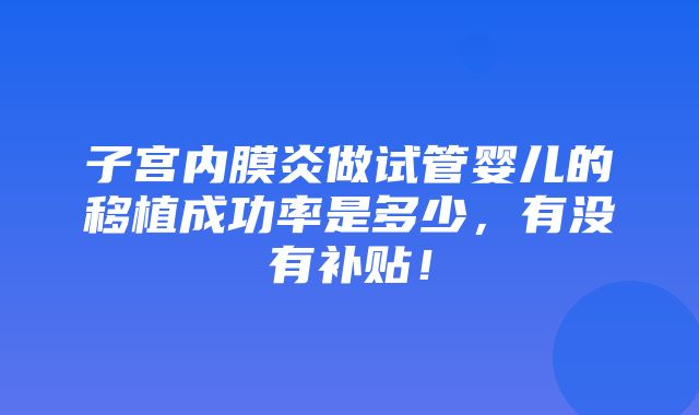 子宫内膜炎做试管婴儿的移植成功率是多少，有没有补贴！