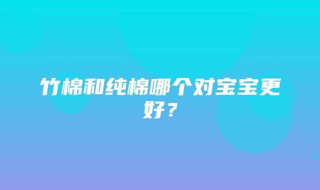 竹棉和纯棉哪个对宝宝更好？