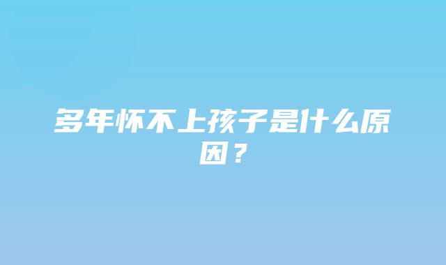 多年怀不上孩子是什么原因？