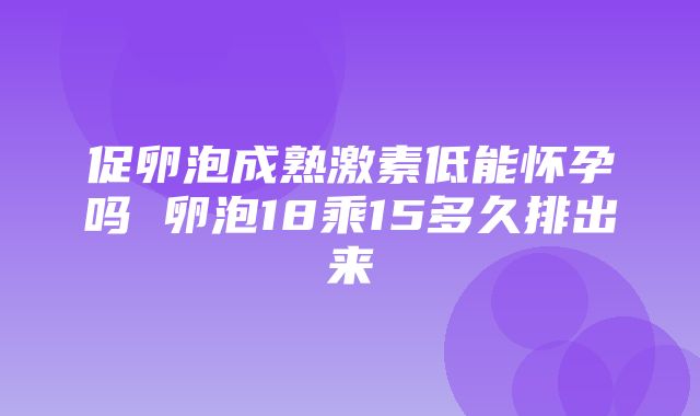 促卵泡成熟激素低能怀孕吗 卵泡18乘15多久排出来