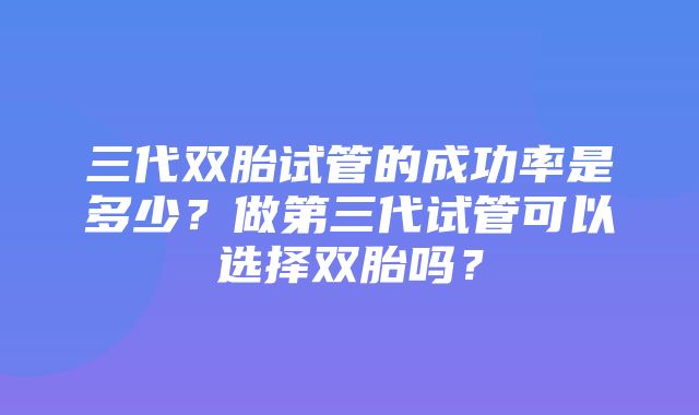 三代双胎试管的成功率是多少？做第三代试管可以选择双胎吗？