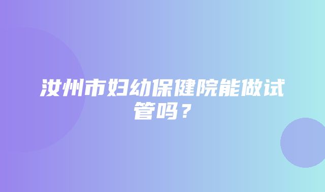 汝州市妇幼保健院能做试管吗？