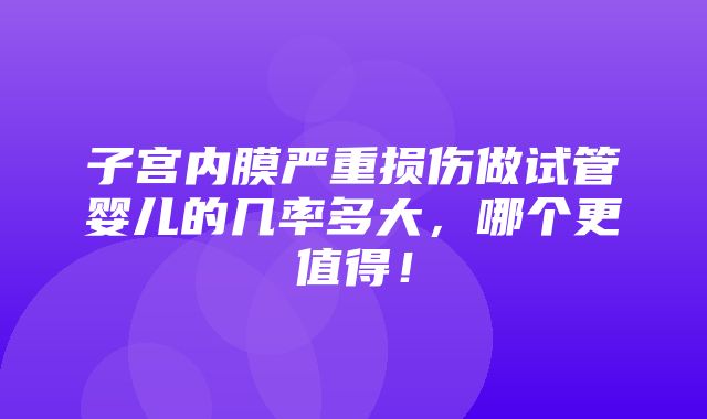 子宫内膜严重损伤做试管婴儿的几率多大，哪个更值得！