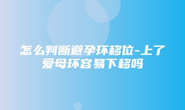 怎么判断避孕环移位-上了爱母环容易下移吗