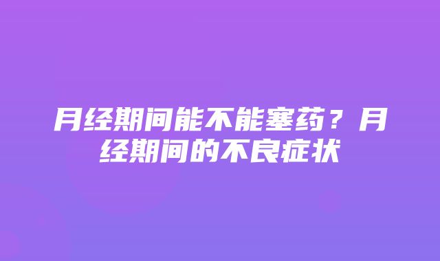 月经期间能不能塞药？月经期间的不良症状