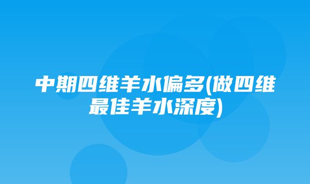 中期四维羊水偏多(做四维最佳羊水深度)