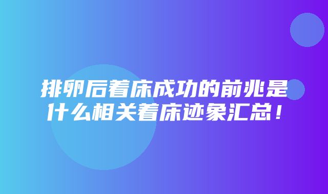 排卵后着床成功的前兆是什么相关着床迹象汇总！