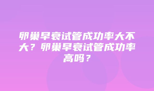 卵巢早衰试管成功率大不大？卵巢早衰试管成功率高吗？