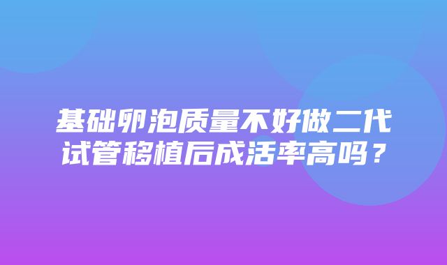 基础卵泡质量不好做二代试管移植后成活率高吗？