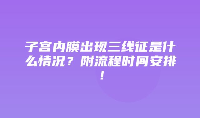 子宫内膜出现三线征是什么情况？附流程时间安排！